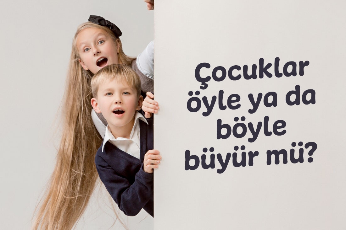 Çocuklar öyle ya da böyle büyür mü?